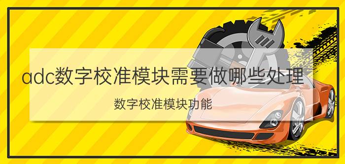 adc数字校准模块需要做哪些处理 数字校准模块功能